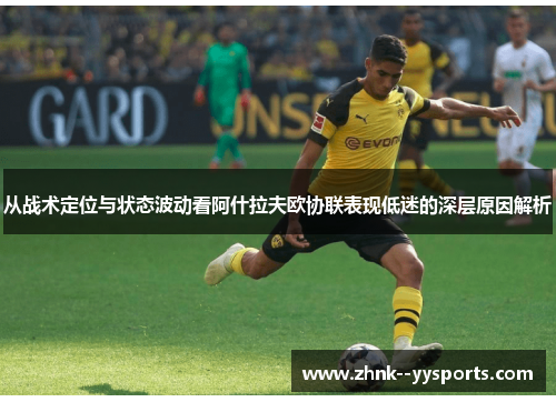 从战术定位与状态波动看阿什拉夫欧协联表现低迷的深层原因解析