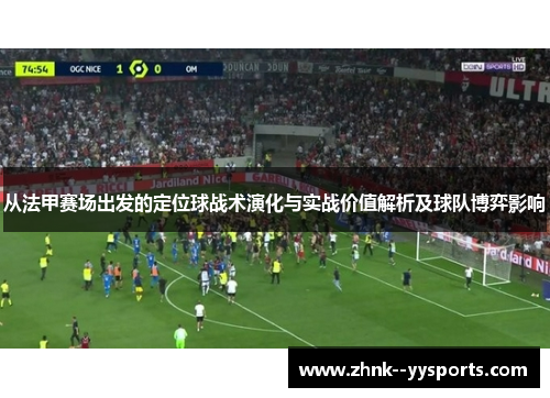 从法甲赛场出发的定位球战术演化与实战价值解析及球队博弈影响