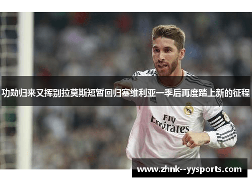 功勋归来又挥别拉莫斯短暂回归塞维利亚一季后再度踏上新的征程