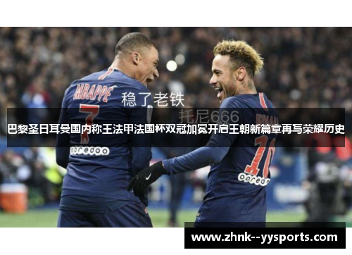 巴黎圣日耳曼国内称王法甲法国杯双冠加冕开启王朝新篇章再写荣耀历史 巴黎圣日耳曼国内称王法甲法国杯双冠加冕开启王朝新篇章再写荣耀历史