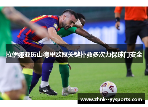 拉伊娅亚历山德里欧冠关键扑救多次力保球门安全 拉伊娅亚历山德里欧冠关键扑救多次力保球门安全