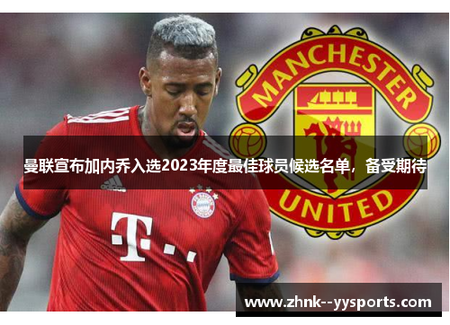 曼联宣布加内乔入选2023年度最佳球员候选名单,备受期待 曼联宣布加内乔入选2023年度最佳球员候选名单,备受期待
