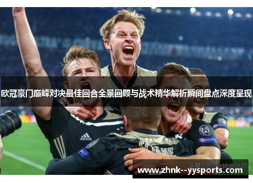 欧冠豪门巅峰对决最佳回合全景回顾与战术精华解析瞬间盘点深度呈现 欧冠豪门巅峰对决最佳回合全景回顾与战术精华解析瞬间盘点深度呈现