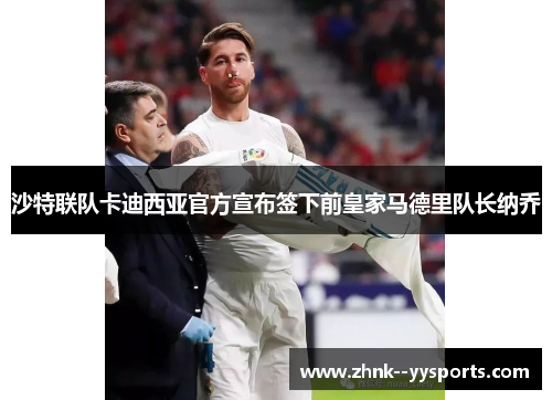 沙特联队卡迪西亚官方宣布签下前皇家马德里队长纳乔 沙特联队卡迪西亚官方宣布签下前皇家马德里队长纳乔