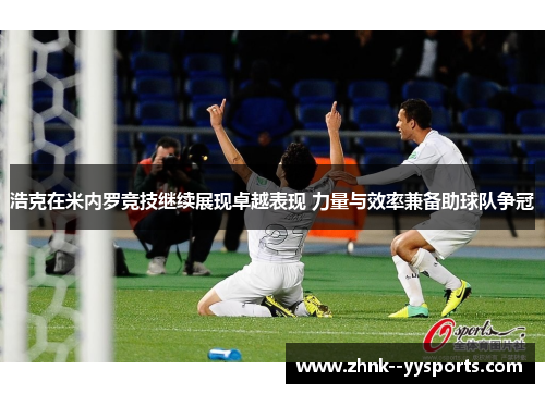 浩克在米内罗竞技继续展现卓越表现 力量与效率兼备助球队争冠