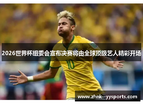 2026世界杯组委会宣布决赛将由全球顶级艺人精彩开场 2026世界杯组委会宣布决赛将由全球顶级艺人精彩开场