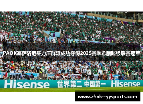 PAOK塞萨洛尼基力压群雄成功夺得2025赛季希腊超级联赛冠军 PAOK塞萨洛尼基力压群雄成功夺得2025赛季希腊超级联赛冠军