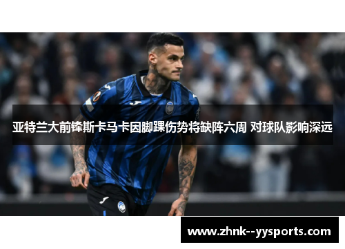 亚特兰大前锋斯卡马卡因脚踝伤势将缺阵六周 对球队影响深远 亚特兰大前锋斯卡马卡因脚踝伤势将缺阵六周 对球队影响深远