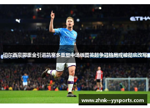 切尔西豪掷重金引进凯塞多重塑中场版图英超争冠格局或被彻底改写 切尔西豪掷重金引进凯塞多重塑中场版图英超争冠格局或被彻底改写