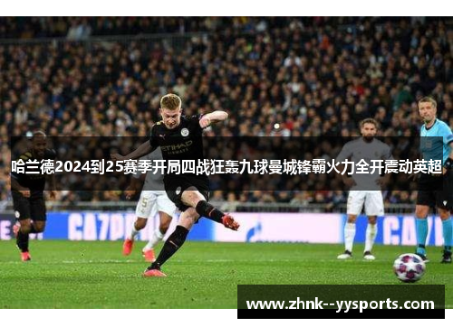 哈兰德2024到25赛季开局四战狂轰九球曼城锋霸火力全开震动英超