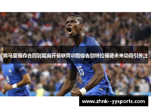 奥马里福森合同到期离开曼联青训前锋告别特拉福德未来动向引关注