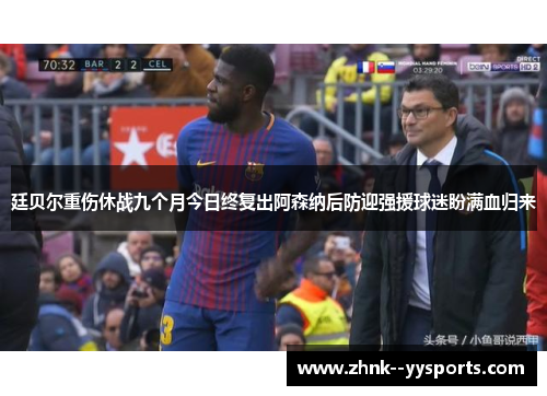 廷贝尔重伤休战九个月今日终复出阿森纳后防迎强援球迷盼满血归来