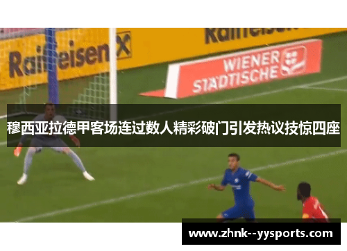 穆西亚拉德甲客场连过数人精彩破门引发热议技惊四座