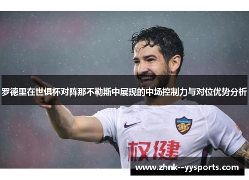 罗德里在世俱杯对阵那不勒斯中展现的中场控制力与对位优势分析