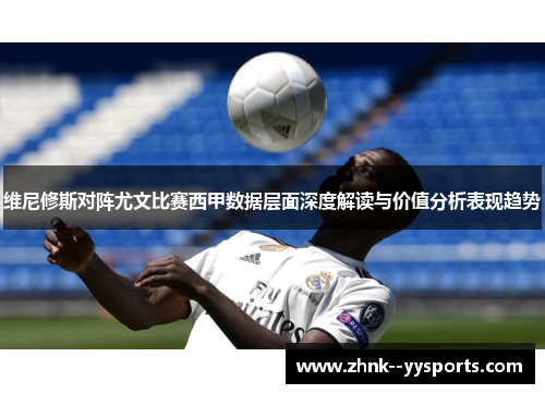 维尼修斯对阵尤文比赛西甲数据层面深度解读与价值分析表现趋势