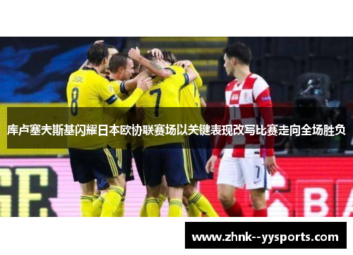 库卢塞夫斯基闪耀日本欧协联赛场以关键表现改写比赛走向全场胜负 库卢塞夫斯基闪耀日本欧协联赛场以关键表现改写比赛走向全场胜负