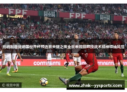 托纳利鏖战德国世界杯预选赛关键之夜全景表现回顾技战术精神领袖风范 托纳利鏖战德国世界杯预选赛关键之夜全景表现回顾技战术精神领袖风范
