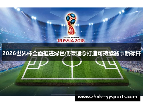 2026世界杯全面推进绿色低碳理念打造可持续赛事新标杆 2026世界杯全面推进绿色低碳理念打造可持续赛事新标杆