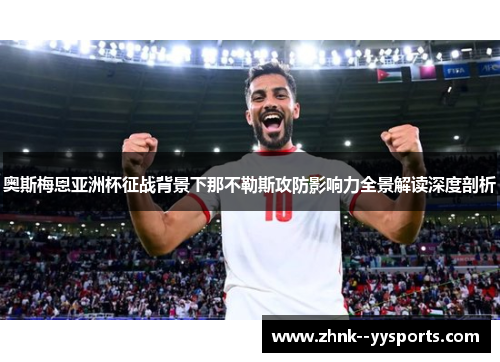 奥斯梅恩亚洲杯征战背景下那不勒斯攻防影响力全景解读深度剖析