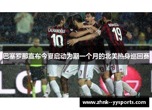 巴塞罗那宣布今夏启动为期一个月的北美热身巡回赛